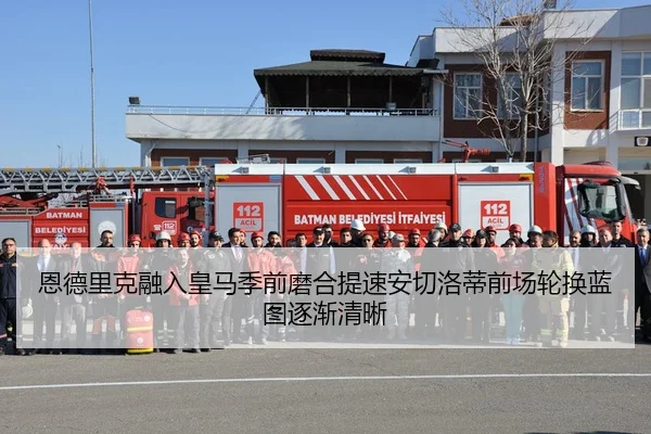 恩德里克融入皇马季前磨合提速安切洛蒂前场轮换蓝图逐渐清晰