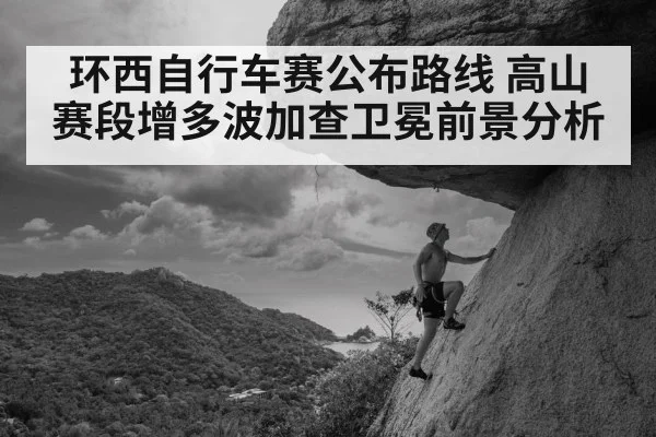 环西自行车赛公布路线 高山赛段增多波加查卫冕前景分析