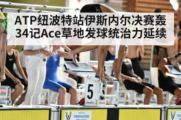 ATP纽波特站伊斯内尔决赛轰34记Ace草地发球统治力延续