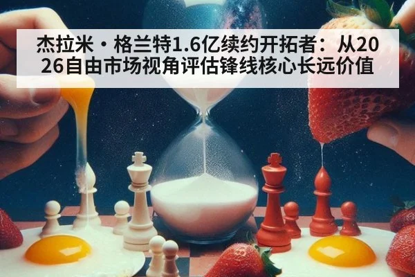 杰拉米·格兰特1.6亿续约开拓者：从2026自由市场视角评估锋线核心长远价值