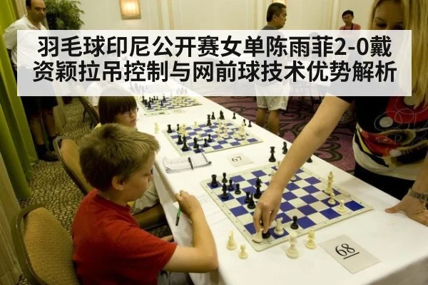 羽毛球印尼公开赛女单陈雨菲2-0戴资颖拉吊控制与网前球技术优势解析