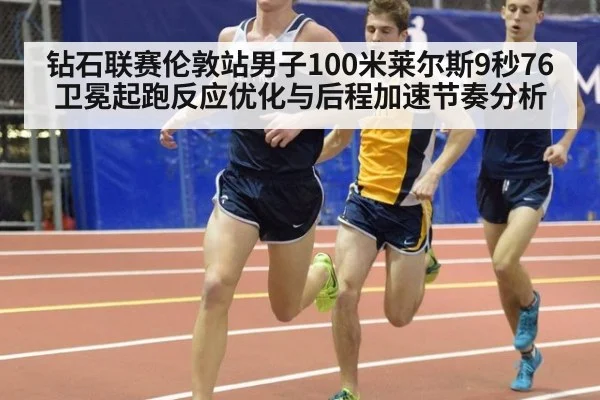 钻石联赛伦敦站男子100米莱尔斯9秒76卫冕起跑反应优化与后程加速节奏分析