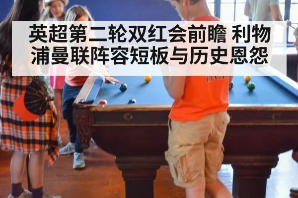 英超第二轮双红会前瞻 利物浦曼联阵容短板与历史恩怨