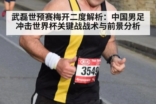 武磊世预赛梅开二度解析:中国男足冲击世界杯关键战战术与前景分析