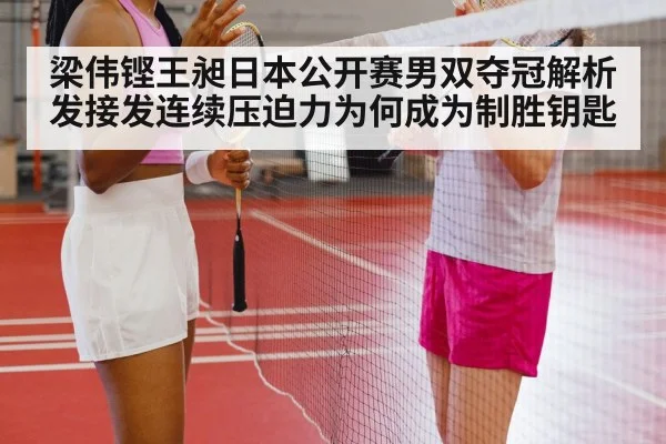梁伟铿王昶日本公开赛男双夺冠解析 发接发连续压迫力为何成为制胜钥匙