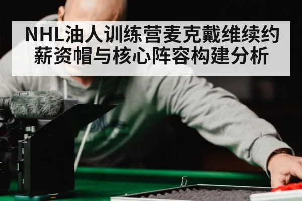 NHL油人训练营麦克戴维续约 薪资帽与核心阵容构建分析